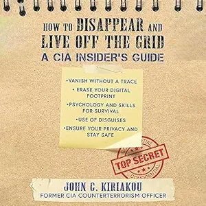 How to Disappear and Live Off the Grid: A CIA Insider's Guide by John Kiriakou