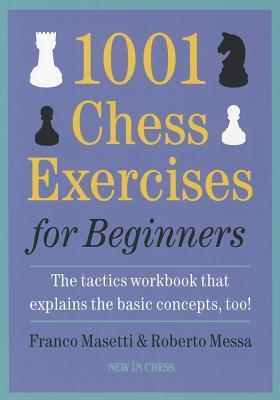 1001 Chess Exercises for Beginners: The Tactics Workbook that Explains the Basic Concepts, Too by Franco Masetti