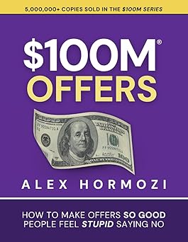 $100M Offers: How To Make Offers So Good People Feel Stupid Saying No Paperback by Alex Hormozi