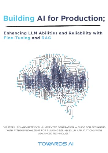 Building LLMs for Production: Enhancing LLM Abilities and Reliability with Prompting, Fine-Tuning, and RAG by Louis-François Bouchard, Louie Peters