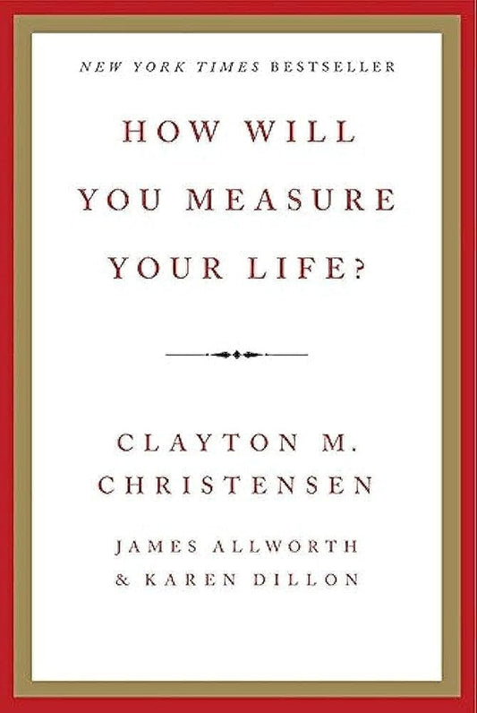 How Will You Measure Your Life? by Clayton M. Christensen