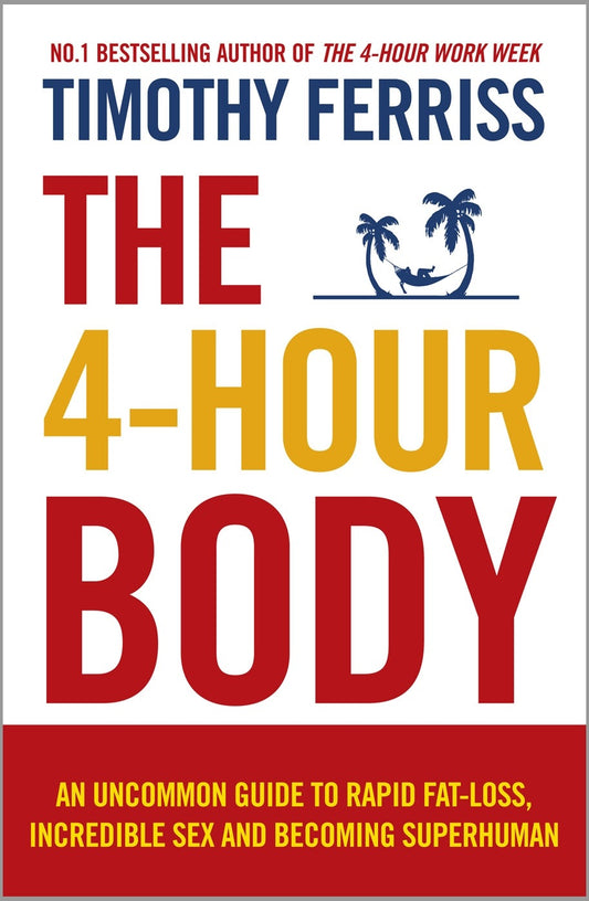 The 4 Hour Body : An Uncommon Guide to Rapid Fat Loss, Incredible Sex and Becoming Superhuman by Tim Ferriss
