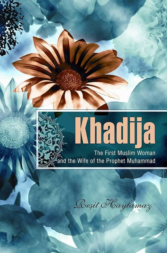 Khadija: The First Muslim and the Wife of the Prophet Muhammad by Resit Haylamaz