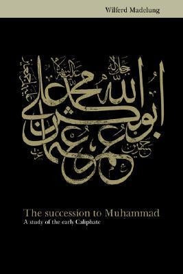 The Succession to Muhammad by Wilferd Madelung