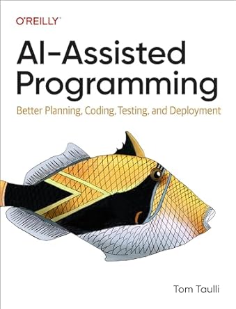 AI-Assisted Programming: Better Planning, Coding, Testing, and Deployment by Tom Taulli