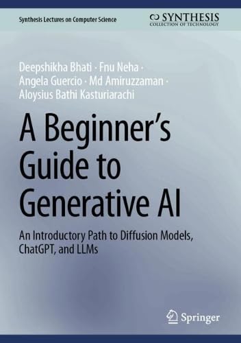 A Beginner’s Guide to Generative AI: An Introductory Path to Diffusion Models, ChatGPT, and LLMs by Deepshikha Bhati, Fnu Neha, Angela Guercio, Md Amiruzzaman, Aloysius Bathi Kasturiarachi
