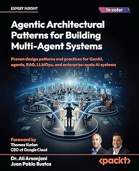 Agentic Architectural Patterns for Building Multi-Agent Systems: by Dr. Ali Arsanjani , Juan Pablo Bustos