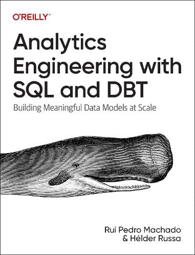 Analytics Engineering with SQL and dbt: Building Meaningful Data Models at Scale by Rui Machado and Helder Russa