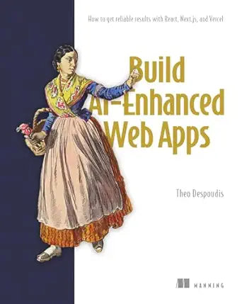 Build AI-Enhanced Web Apps: How to get reliable results with React, Next.js, and Vercel by Theo Despoudis