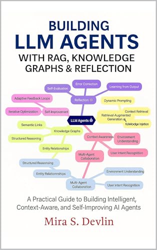 Building LLM Agents with RAG, Knowledge Graphs & Reflection: A Practical Guide to Building Intelligent, Context-Aware, and Self-Improving AI Agent by Mira S. Devlin