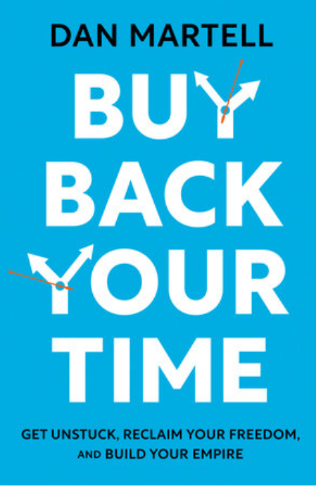Buy Back Your Time: Get Unstuck, Reclaim Your Freedom, and Build Your Empire by Dan Martell