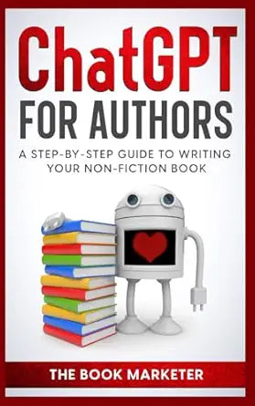 Chat GPT for Authors: A Step-By Step Guide to Writing Your Non-Fiction Book by The Book Marketer