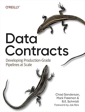 Data Contracts: Developing Production-Grade Pipelines at Scale by Chad Sanderson, Mark Freeman and B. E. Schmidt