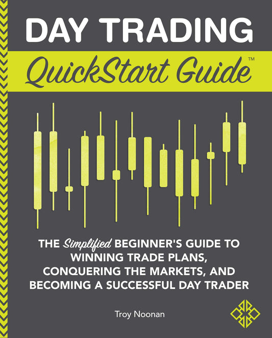 Day Trading QuickStart Guide: The Simplified Beginner's Guide to Winning Trade Plans, Conquering the Markets, and Becoming a Successful Day Trader by Troy Noonan