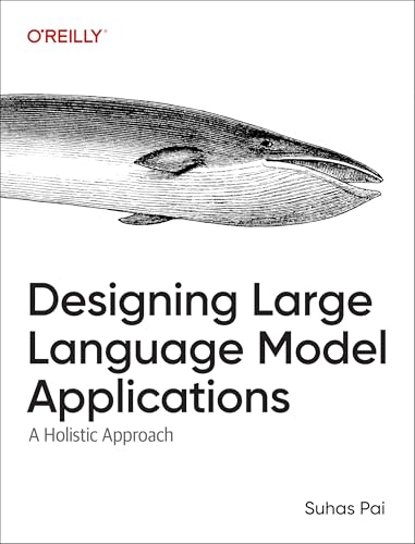Designing Large Language Model Applications: A Holistic Approach to LLMs by Suhas Pai