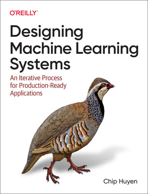 Designing Machine Learning Systems: An Iterative Process for Production-Ready Applications by Chip Huyen
