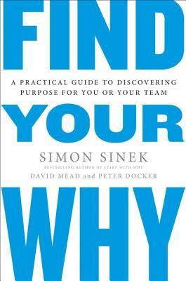 Find Your Why: A Practical Guide to Discovering Purpose for You and Your Team by David Mead, Peter Docker, and Simon Sinek