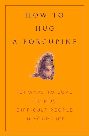 How to Hug a Porcupine: Easy Ways to Love the Difficult People in Your Life by Debbie Ellis