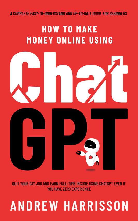 How to Make Money Online Using ChatGPT: Quit Your Day Job and Earn Full-Time Income Using ChatGPT Even if You Have Zero Experience by Andrew Harrisson