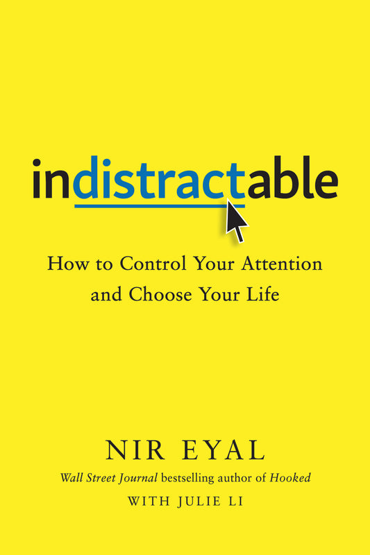 Indistractable: How to Control Your Attention and Choose Your Life by Nir Eyal