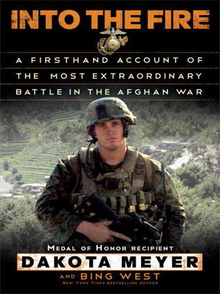 Into the Fire: A Firsthand Account of the Most Extraordinary Battle in the Afghan War by Dakota Meyer, Bing West
