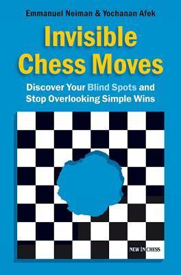 Invisible Chess Moves: Discover Your Blind Spots and Stop Overlooking Simple Wins by Emmanuel Neiman