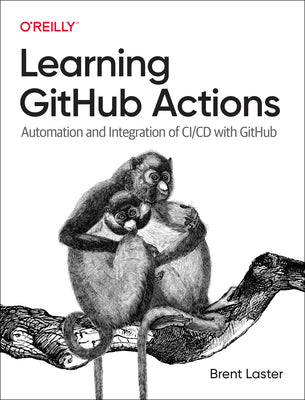 Learning GitHub Actions: Automation and Integration of CI/CD with GitHub by Brent Laster