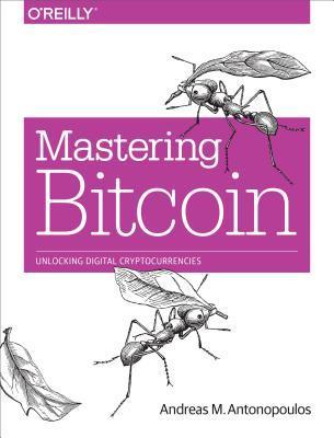 Mastering Bitcoin: Unlocking Digital Cryptocurrencies by Andreas M. Antonopoulos