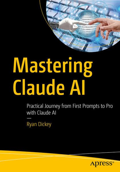 Mastering Claude AI: Practical Journey from First Prompts to Pro with Claude AI by Ryan Dickey