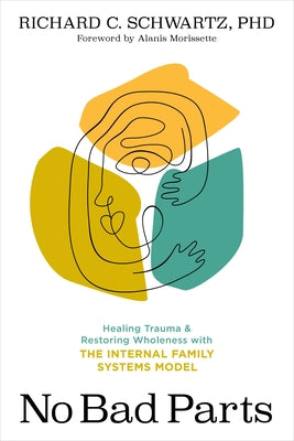 No Bad Parts: Healing Trauma & Restoring Wholeness with the Internal Family Systems Model by Richard C. Schwartz