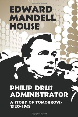 Philip Dru: Administrator: A Story of Tomorrow, 1920-1935 by Edward Mandell House
