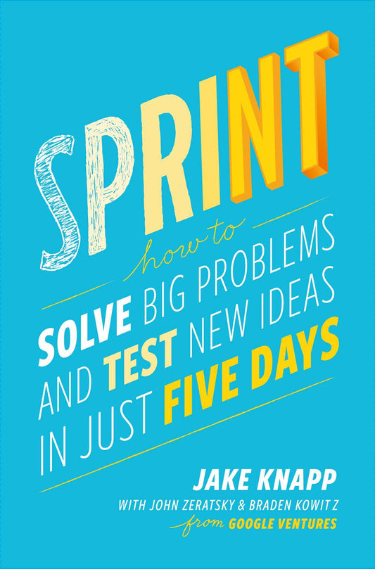 Sprint: How to Solve Big Problems and Test New Ideas in Just Five Days by Jake Knapp