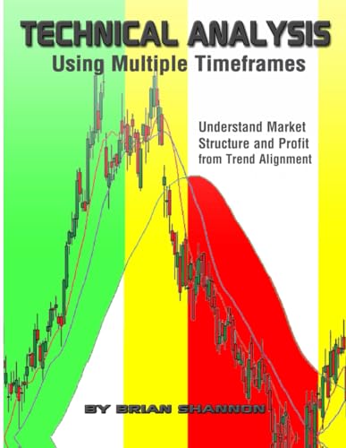 Technical Analysis Using Multiple Timeframes: Understand Market Structure and Profit from Trend Alignment by Brian Shannon CMT