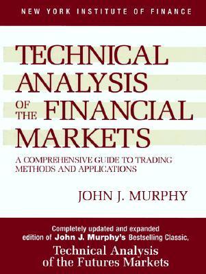 Technical Analysis of the Financial Markets: A Comprehensive Guide to Trading Methods and Applications by John J. Murphy