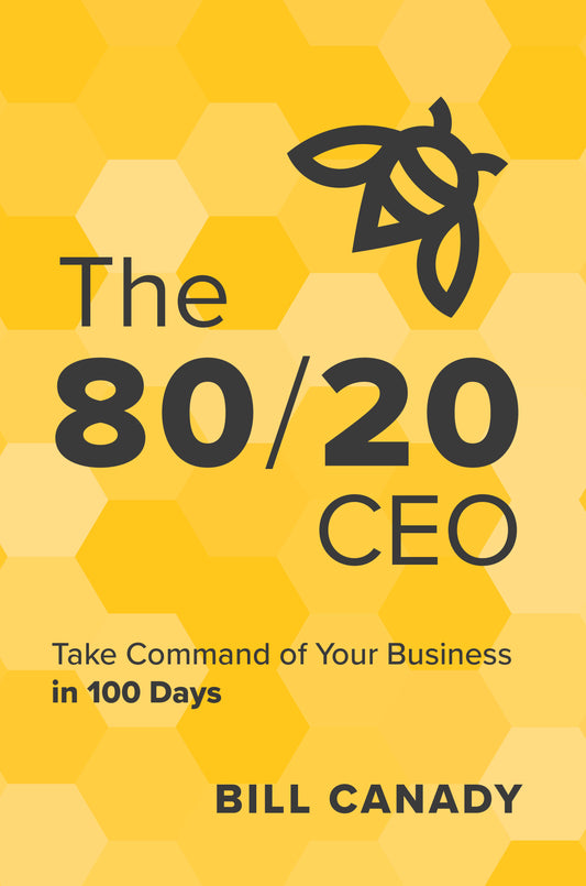 The 80/20 CEO: Take Command of Your Business in 100 Days by Bill Canady