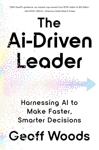 The AI-Driven Leader: Harnessing AI to Make Faster, Smarter Decisions by Geoff Woods