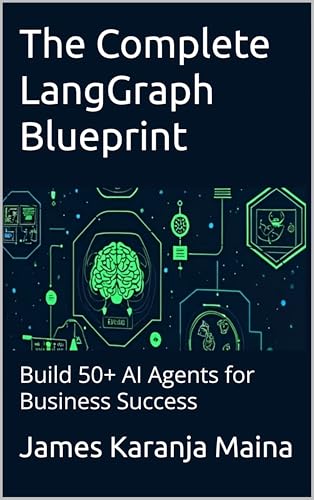 The Complete LangGraph Blueprint: Build 50+ AI Agents for Business Success by James Karanja Maina