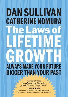 The Laws of Lifetime Growth: Always Make Your Future Bigger Than Your Past by Dan Sullivan and Catherine Nomura