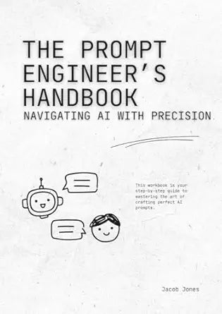 The Prompt Engineer’s Handbook: Navigating AI with Precision by Jacob Jones