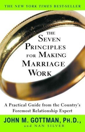 The Seven Principles for Making Marriage Work: A Practical Guide from the Country's Foremost Relationship Expert by John M. Gottman