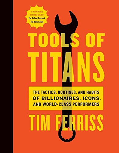 Tools of Titans: The Tactics, Routines, and Habits of Billionaires, Icons, and World-Class Performers by Timothy Ferriss