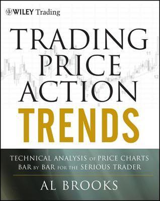 Trading Price Action Trends: Technical Analysis of Price Charts Bar by Bar for the Serious Trader by Al Brooks