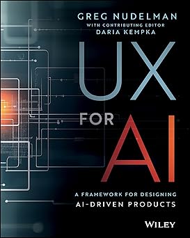 UX for AI: A Framework for Designing AI-Driven Products by Greg Nudelman, Daria Kempka