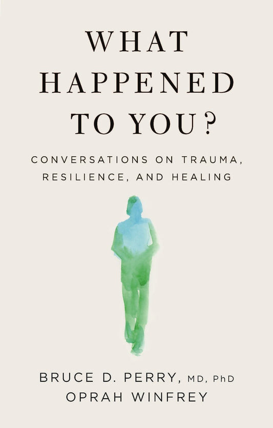What Happened To You?: Conversations on Trauma, Resilience, and Healing by Bruce D. Perry and Oprah Winfrey