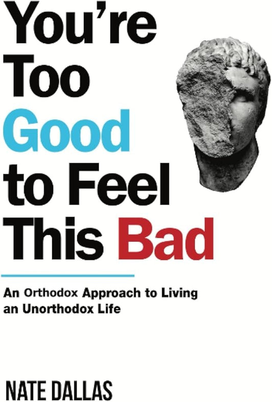 You're Too Good to Feel This Bad: An Orthodox Approach to Living an Unorthodox Life by Nate Dallas