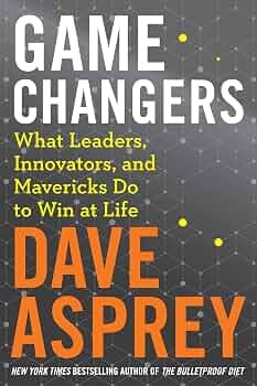 Game Changers: What Leaders, Innovators, and Mavericks Do to Win at Life by Dave Asprey