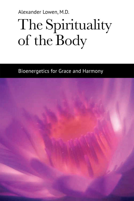 Spirituality of the Body: Bioenergetics for Grace and Harmony by Alexander Lowen