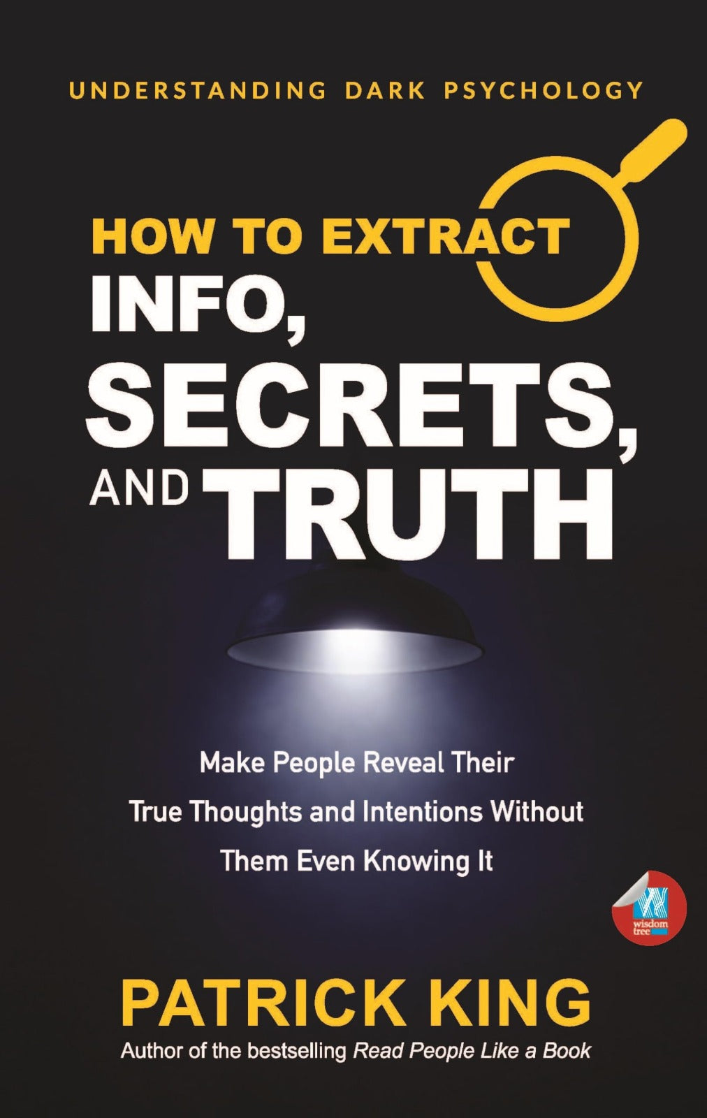 How to Extract Info, Secrets, and Truth by Patrick King