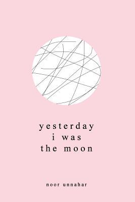 Yesterday I Was the Moon by Noor Unnahar