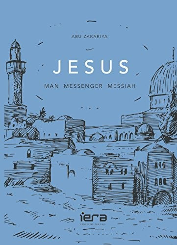 Jesus: Man, Messenger, Messiah by Abu Zakariya